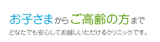 お子さまからご高齢の方までどなたでも安心してお越しいただけるクリニックです。